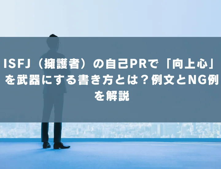 【ISFJ 自己pr 向上心】ISFJ（擁護者）の自己PRで「向上心」を武器にする書き方とは？例文とNG例を解説